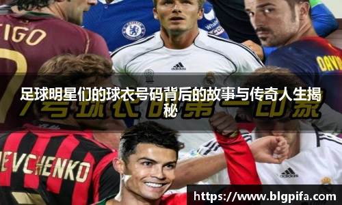 足球明星们的球衣号码背后的故事与传奇人生揭秘